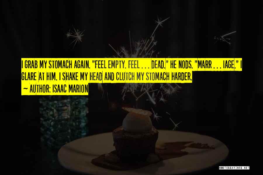 Isaac Marion Quotes: I Grab My Stomach Again. Feel Empty. Feel . . . Dead. He Nods. Marr . . . Iage. I