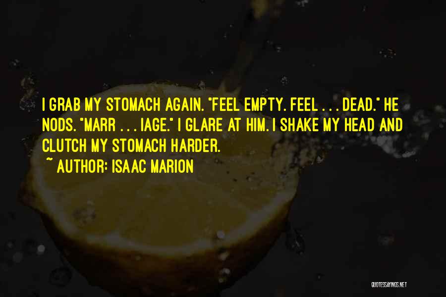Isaac Marion Quotes: I Grab My Stomach Again. Feel Empty. Feel . . . Dead. He Nods. Marr . . . Iage. I