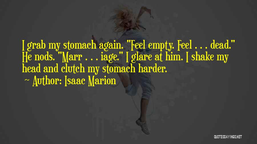 Isaac Marion Quotes: I Grab My Stomach Again. Feel Empty. Feel . . . Dead. He Nods. Marr . . . Iage. I