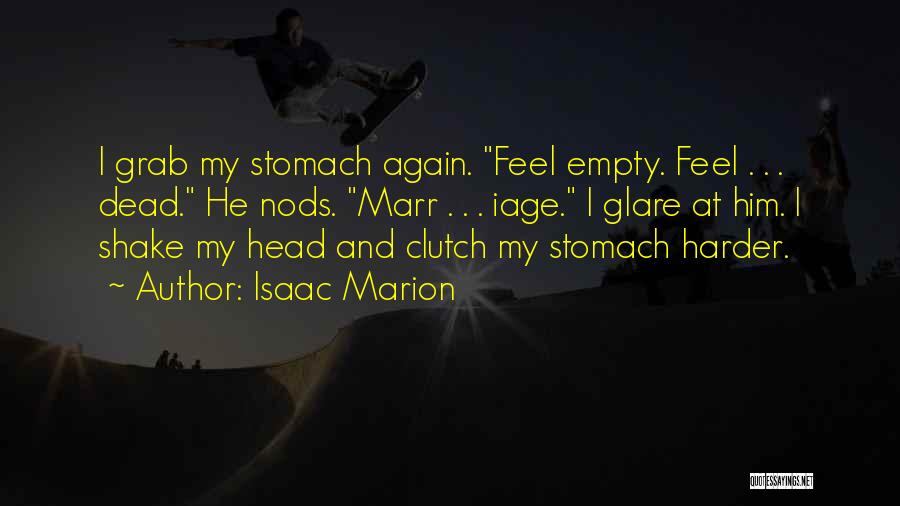 Isaac Marion Quotes: I Grab My Stomach Again. Feel Empty. Feel . . . Dead. He Nods. Marr . . . Iage. I