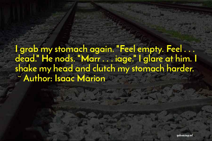 Isaac Marion Quotes: I Grab My Stomach Again. Feel Empty. Feel . . . Dead. He Nods. Marr . . . Iage. I