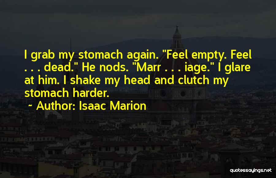 Isaac Marion Quotes: I Grab My Stomach Again. Feel Empty. Feel . . . Dead. He Nods. Marr . . . Iage. I