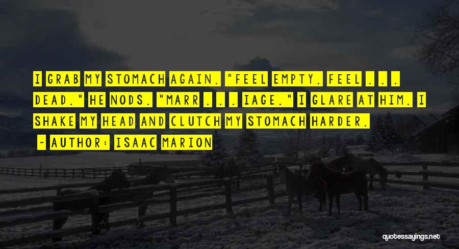 Isaac Marion Quotes: I Grab My Stomach Again. Feel Empty. Feel . . . Dead. He Nods. Marr . . . Iage. I
