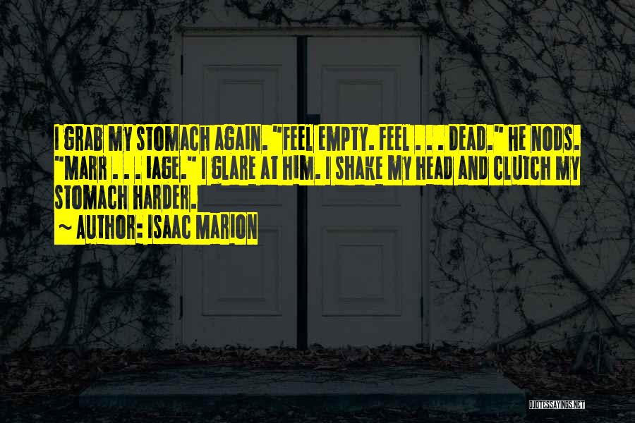 Isaac Marion Quotes: I Grab My Stomach Again. Feel Empty. Feel . . . Dead. He Nods. Marr . . . Iage. I