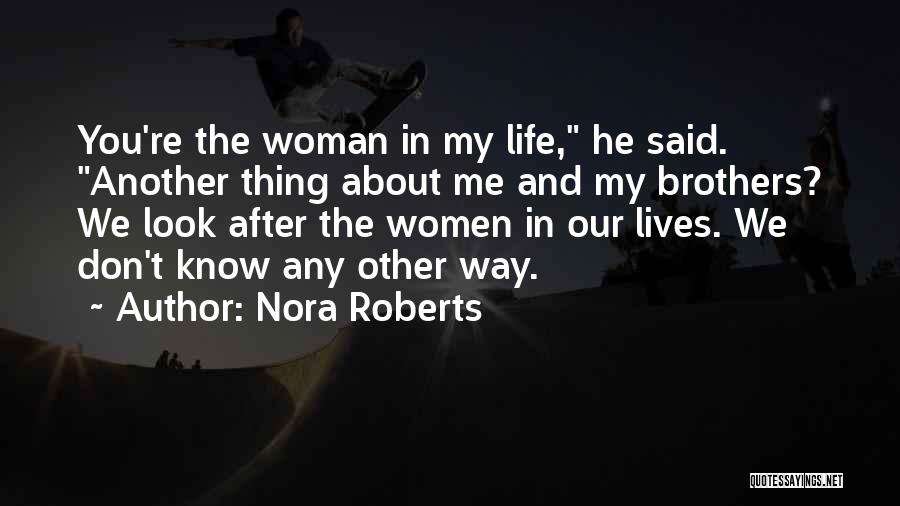 Nora Roberts Quotes: You're The Woman In My Life, He Said. Another Thing About Me And My Brothers? We Look After The Women