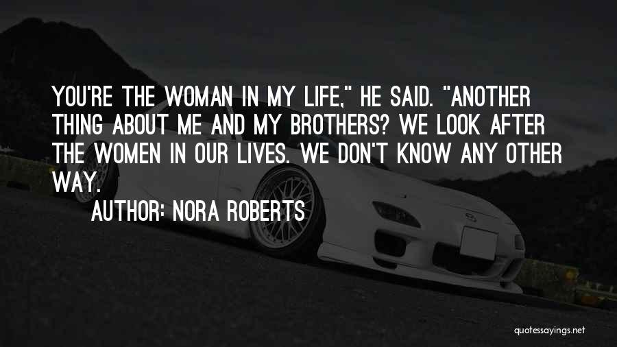 Nora Roberts Quotes: You're The Woman In My Life, He Said. Another Thing About Me And My Brothers? We Look After The Women