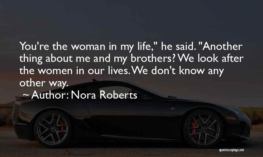 Nora Roberts Quotes: You're The Woman In My Life, He Said. Another Thing About Me And My Brothers? We Look After The Women