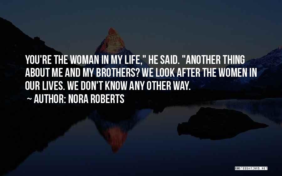 Nora Roberts Quotes: You're The Woman In My Life, He Said. Another Thing About Me And My Brothers? We Look After The Women