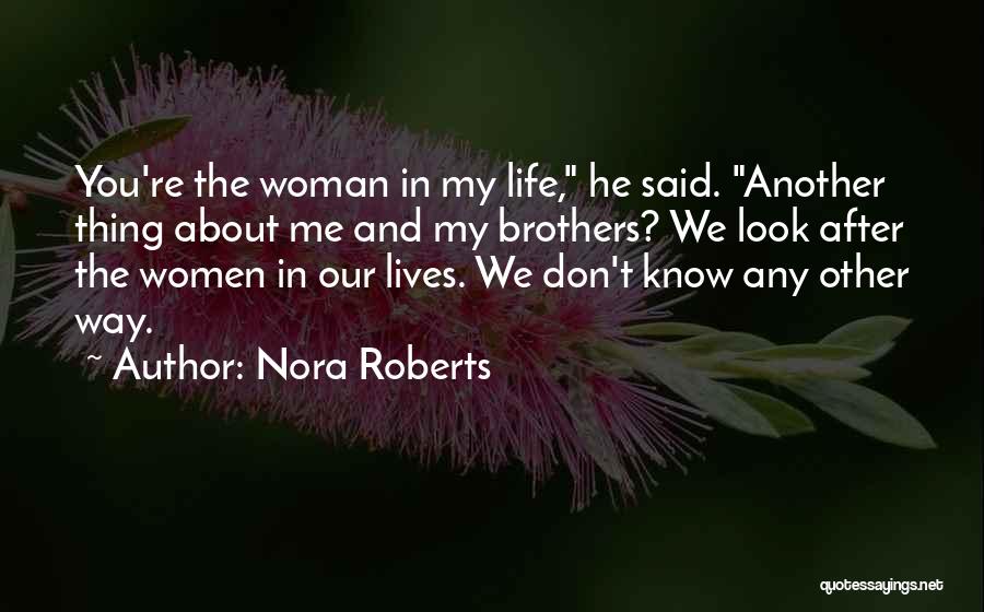 Nora Roberts Quotes: You're The Woman In My Life, He Said. Another Thing About Me And My Brothers? We Look After The Women