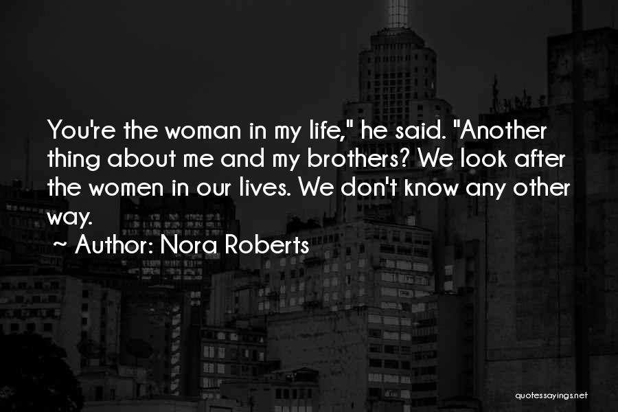 Nora Roberts Quotes: You're The Woman In My Life, He Said. Another Thing About Me And My Brothers? We Look After The Women