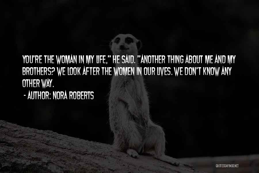 Nora Roberts Quotes: You're The Woman In My Life, He Said. Another Thing About Me And My Brothers? We Look After The Women