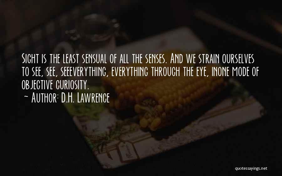 D.H. Lawrence Quotes: Sight Is The Least Sensual Of All The Senses. And We Strain Ourselves To See, See, Seeeverything, Everything Through The