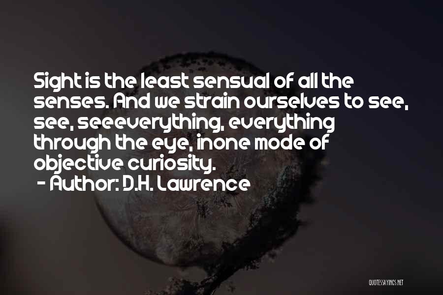 D.H. Lawrence Quotes: Sight Is The Least Sensual Of All The Senses. And We Strain Ourselves To See, See, Seeeverything, Everything Through The