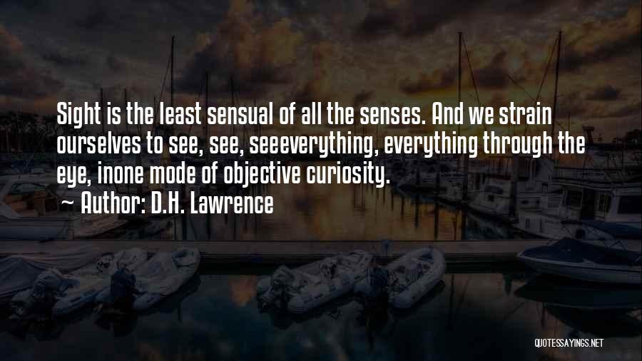 D.H. Lawrence Quotes: Sight Is The Least Sensual Of All The Senses. And We Strain Ourselves To See, See, Seeeverything, Everything Through The