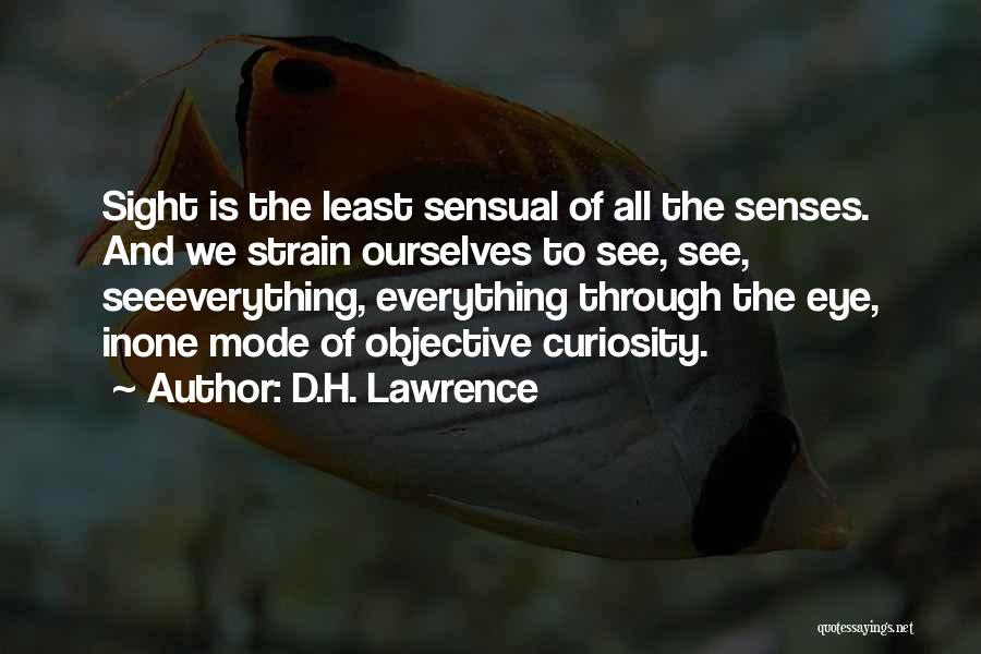 D.H. Lawrence Quotes: Sight Is The Least Sensual Of All The Senses. And We Strain Ourselves To See, See, Seeeverything, Everything Through The