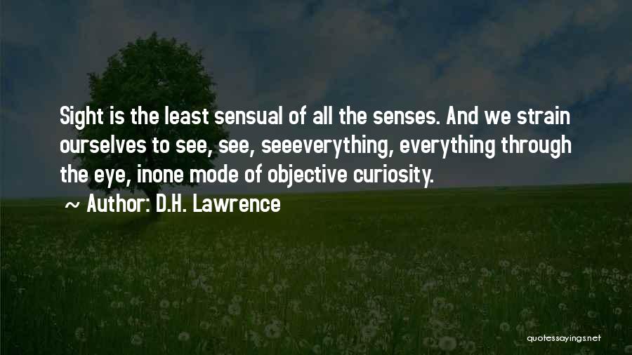 D.H. Lawrence Quotes: Sight Is The Least Sensual Of All The Senses. And We Strain Ourselves To See, See, Seeeverything, Everything Through The
