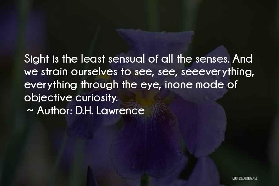 D.H. Lawrence Quotes: Sight Is The Least Sensual Of All The Senses. And We Strain Ourselves To See, See, Seeeverything, Everything Through The