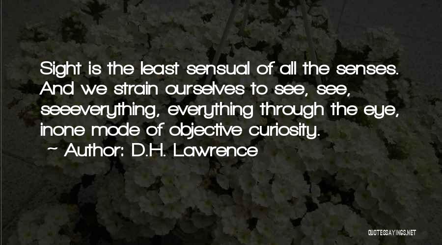 D.H. Lawrence Quotes: Sight Is The Least Sensual Of All The Senses. And We Strain Ourselves To See, See, Seeeverything, Everything Through The