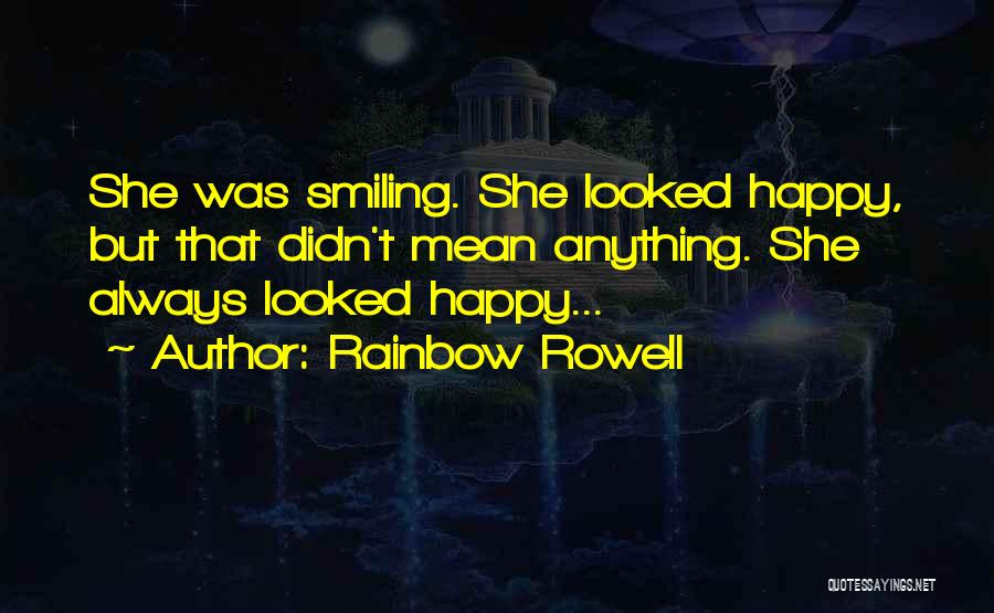 Rainbow Rowell Quotes: She Was Smiling. She Looked Happy, But That Didn't Mean Anything. She Always Looked Happy...