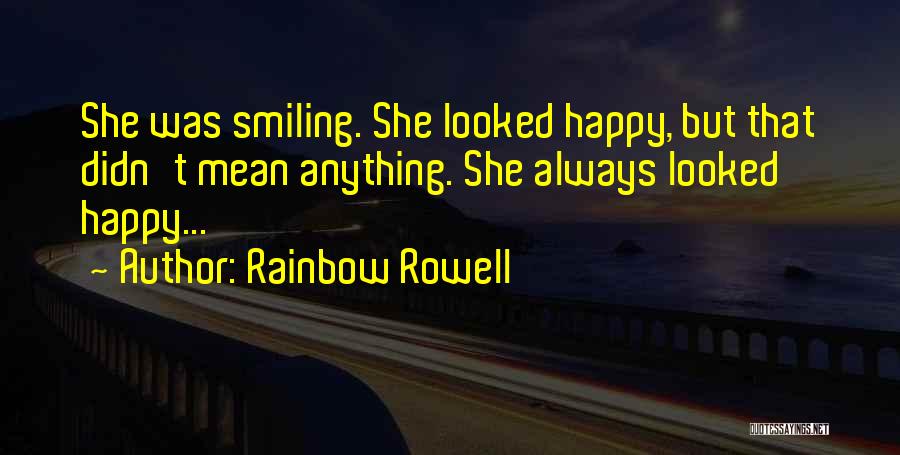 Rainbow Rowell Quotes: She Was Smiling. She Looked Happy, But That Didn't Mean Anything. She Always Looked Happy...