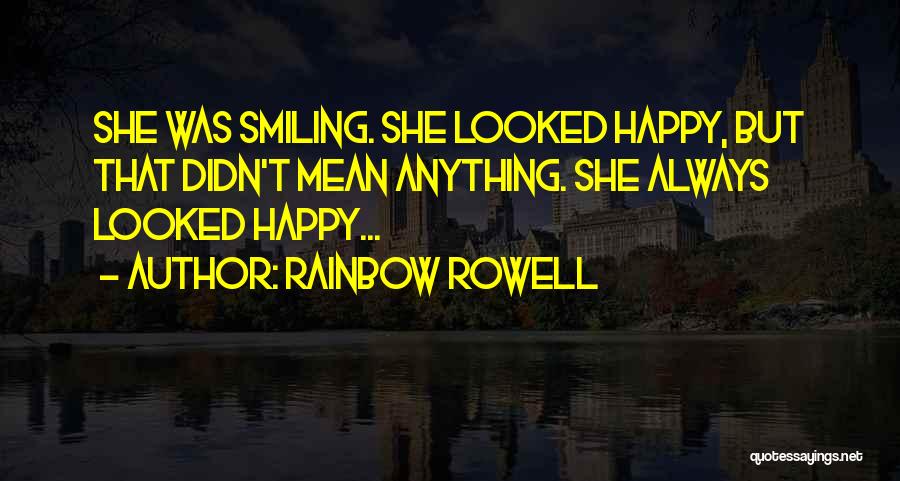 Rainbow Rowell Quotes: She Was Smiling. She Looked Happy, But That Didn't Mean Anything. She Always Looked Happy...