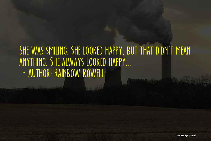 Rainbow Rowell Quotes: She Was Smiling. She Looked Happy, But That Didn't Mean Anything. She Always Looked Happy...