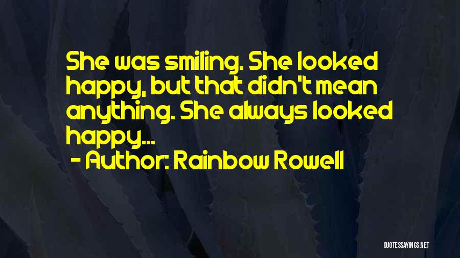 Rainbow Rowell Quotes: She Was Smiling. She Looked Happy, But That Didn't Mean Anything. She Always Looked Happy...
