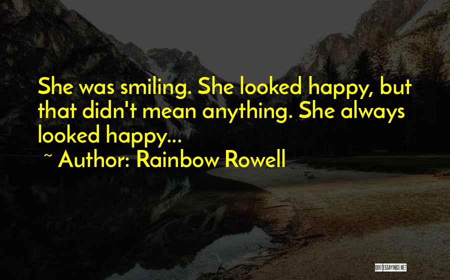 Rainbow Rowell Quotes: She Was Smiling. She Looked Happy, But That Didn't Mean Anything. She Always Looked Happy...