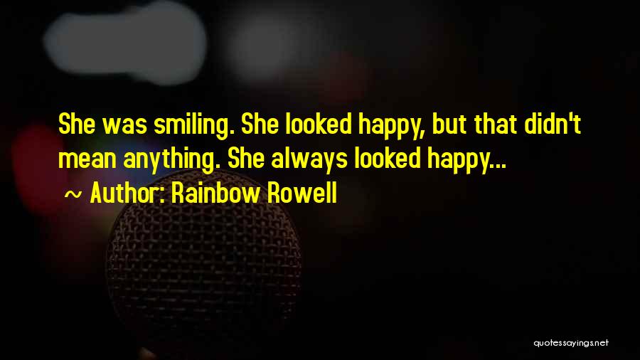 Rainbow Rowell Quotes: She Was Smiling. She Looked Happy, But That Didn't Mean Anything. She Always Looked Happy...