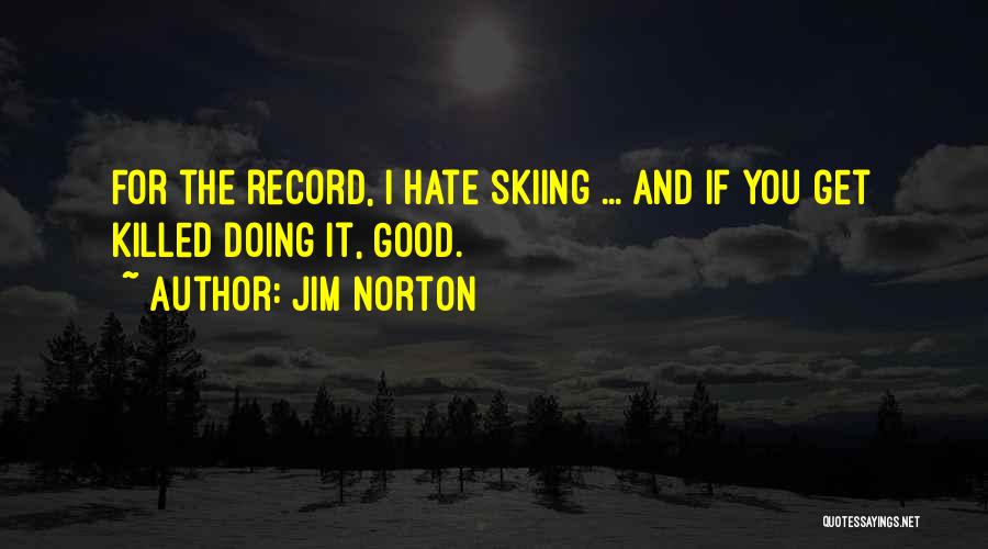 Jim Norton Quotes: For The Record, I Hate Skiing ... And If You Get Killed Doing It, Good.