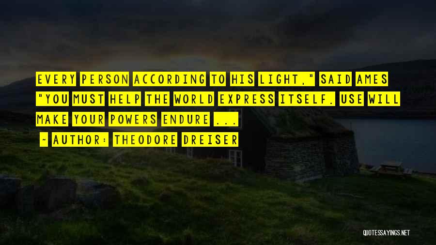 Theodore Dreiser Quotes: Every Person According To His Light, Said Ames You Must Help The World Express Itself. Use Will Make Your Powers