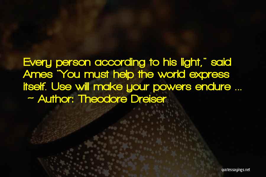 Theodore Dreiser Quotes: Every Person According To His Light, Said Ames You Must Help The World Express Itself. Use Will Make Your Powers