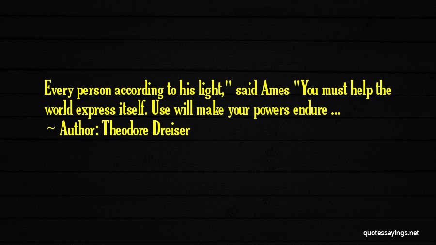 Theodore Dreiser Quotes: Every Person According To His Light, Said Ames You Must Help The World Express Itself. Use Will Make Your Powers