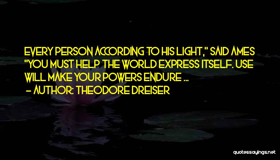 Theodore Dreiser Quotes: Every Person According To His Light, Said Ames You Must Help The World Express Itself. Use Will Make Your Powers