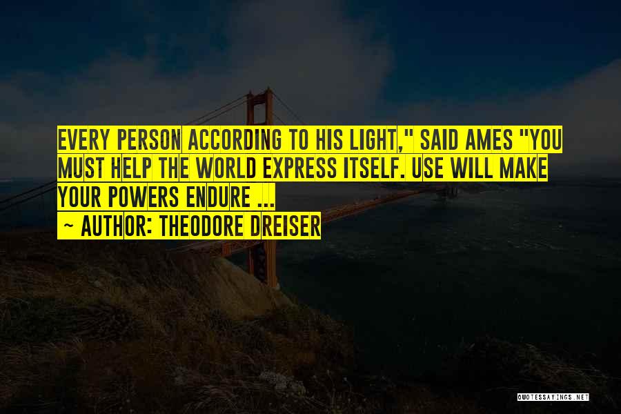 Theodore Dreiser Quotes: Every Person According To His Light, Said Ames You Must Help The World Express Itself. Use Will Make Your Powers