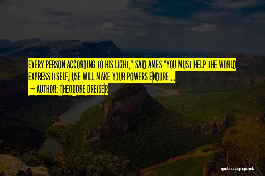 Theodore Dreiser Quotes: Every Person According To His Light, Said Ames You Must Help The World Express Itself. Use Will Make Your Powers