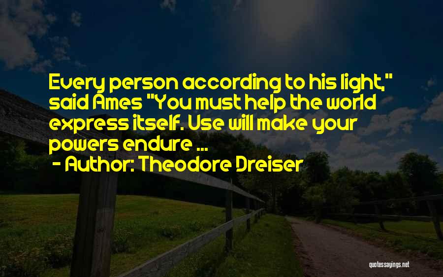 Theodore Dreiser Quotes: Every Person According To His Light, Said Ames You Must Help The World Express Itself. Use Will Make Your Powers