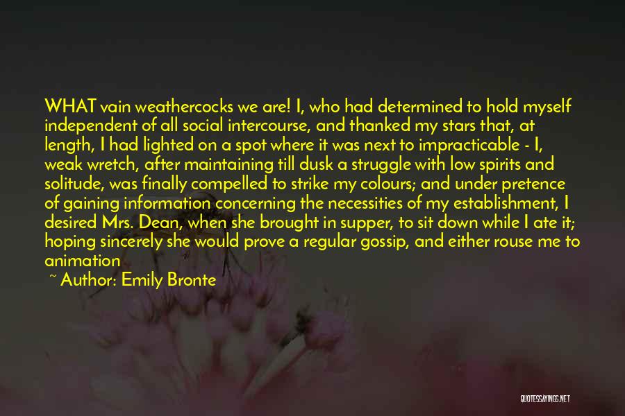 Emily Bronte Quotes: What Vain Weathercocks We Are! I, Who Had Determined To Hold Myself Independent Of All Social Intercourse, And Thanked My