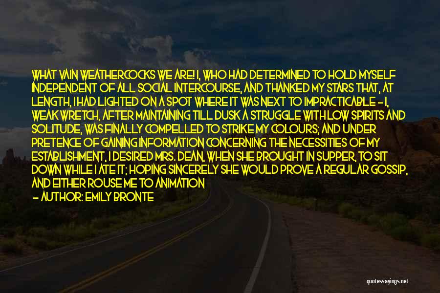 Emily Bronte Quotes: What Vain Weathercocks We Are! I, Who Had Determined To Hold Myself Independent Of All Social Intercourse, And Thanked My