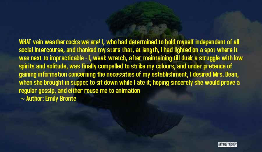 Emily Bronte Quotes: What Vain Weathercocks We Are! I, Who Had Determined To Hold Myself Independent Of All Social Intercourse, And Thanked My