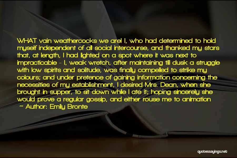 Emily Bronte Quotes: What Vain Weathercocks We Are! I, Who Had Determined To Hold Myself Independent Of All Social Intercourse, And Thanked My