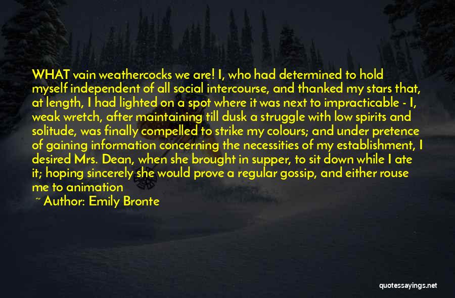 Emily Bronte Quotes: What Vain Weathercocks We Are! I, Who Had Determined To Hold Myself Independent Of All Social Intercourse, And Thanked My