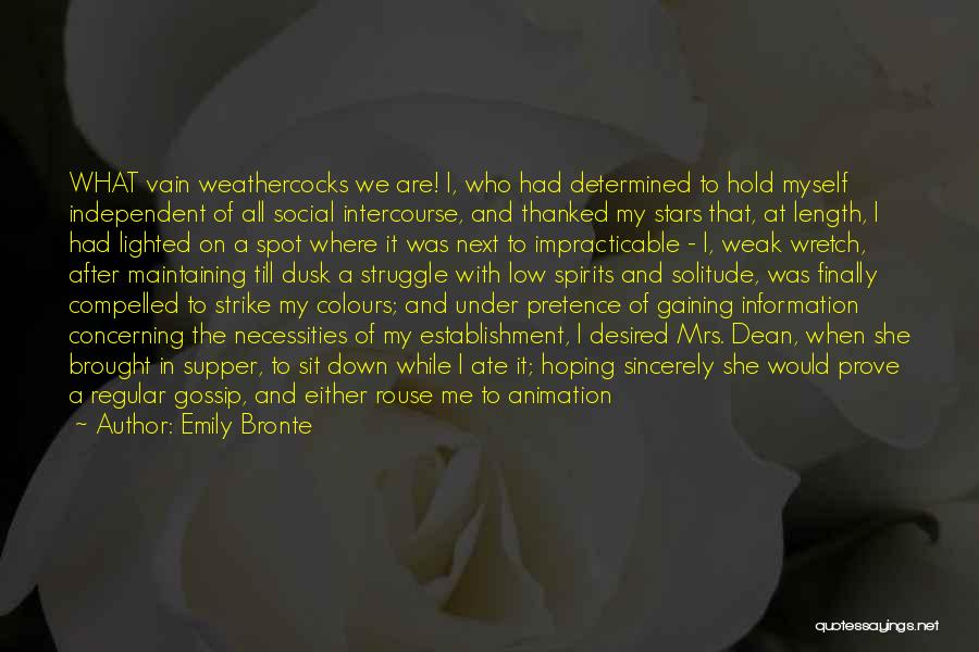 Emily Bronte Quotes: What Vain Weathercocks We Are! I, Who Had Determined To Hold Myself Independent Of All Social Intercourse, And Thanked My