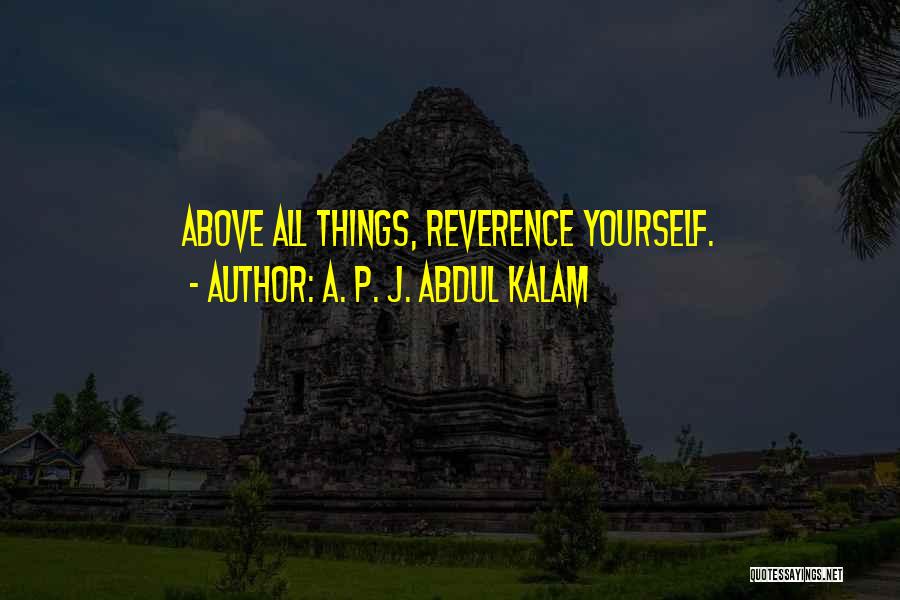 A. P. J. Abdul Kalam Quotes: Above All Things, Reverence Yourself.
