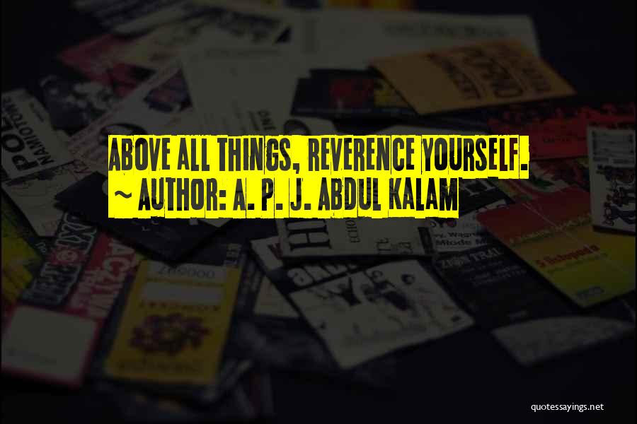 A. P. J. Abdul Kalam Quotes: Above All Things, Reverence Yourself.