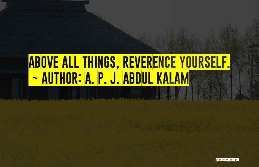 A. P. J. Abdul Kalam Quotes: Above All Things, Reverence Yourself.