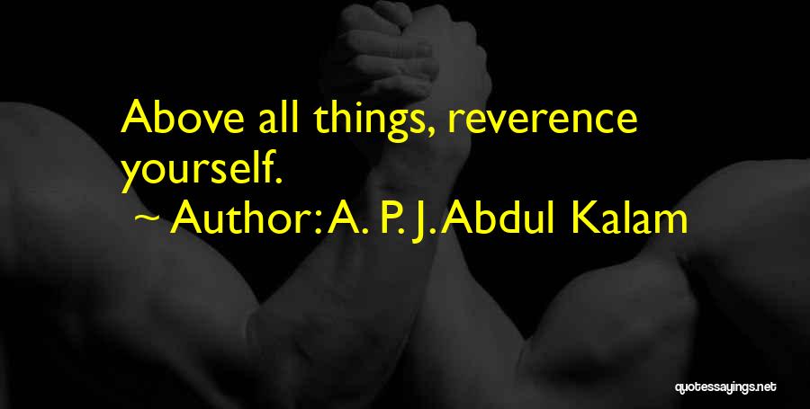 A. P. J. Abdul Kalam Quotes: Above All Things, Reverence Yourself.
