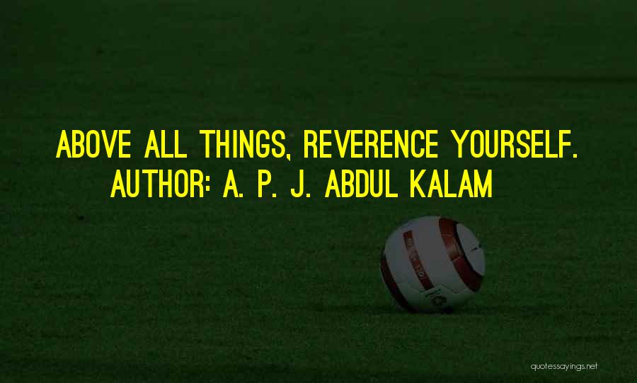 A. P. J. Abdul Kalam Quotes: Above All Things, Reverence Yourself.