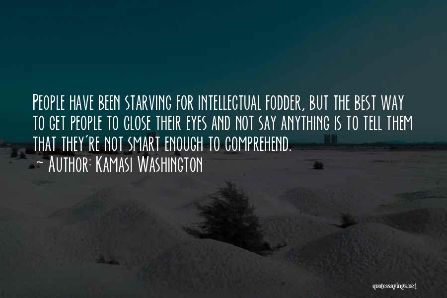 Kamasi Washington Quotes: People Have Been Starving For Intellectual Fodder, But The Best Way To Get People To Close Their Eyes And Not