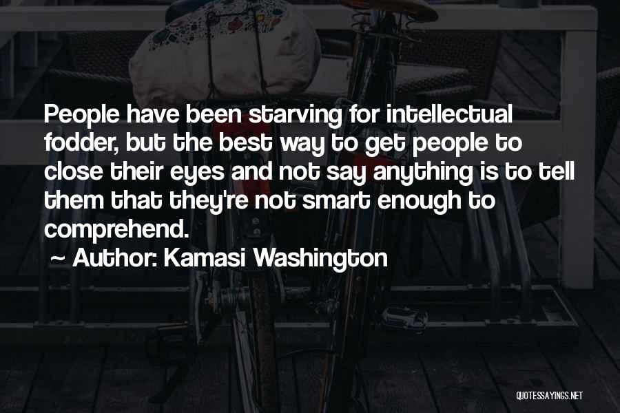 Kamasi Washington Quotes: People Have Been Starving For Intellectual Fodder, But The Best Way To Get People To Close Their Eyes And Not